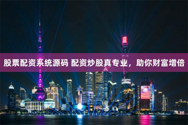 股票配资系统源码 配资炒股真专业,助你财富增倍