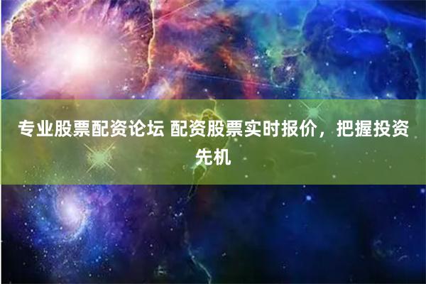 专业股票配资论坛 配资股票实时报价，把握投资先机
