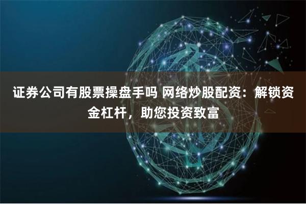 证券公司有股票操盘手吗 网络炒股配资:解锁资金杠杆,助您投资致富