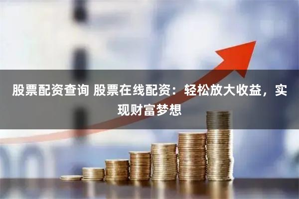 股票配资查询 股票在线配资:轻松放大收益,实现财富梦想