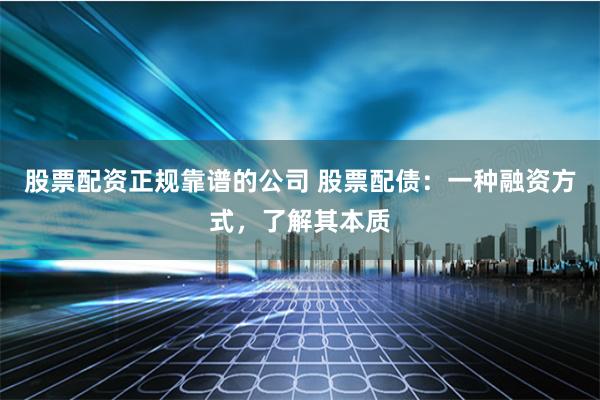 股票配资正规靠谱的公司 股票配债:一种融资方式,了解其本质