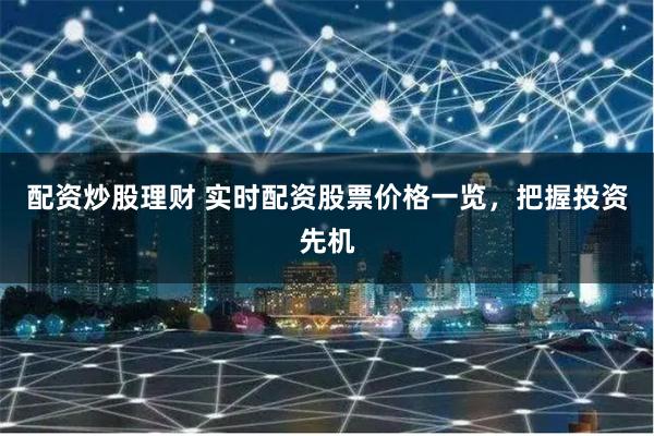 配资炒股理财 实时配资股票价格一览,把握投资先机