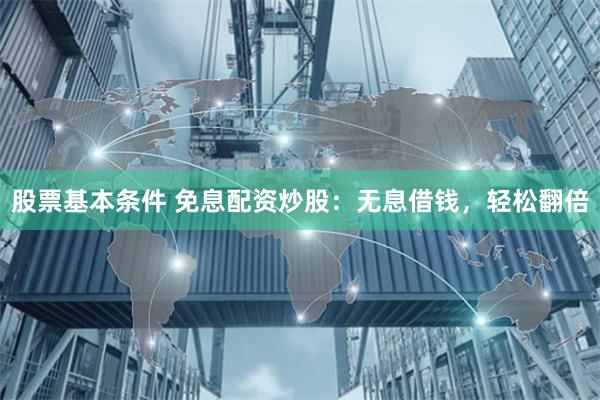股票基本条件 免息配资炒股:无息借钱,轻松翻倍