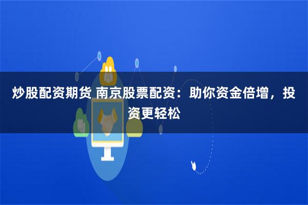 炒股配资期货 南京股票配资:助你资金倍增,投资更轻松