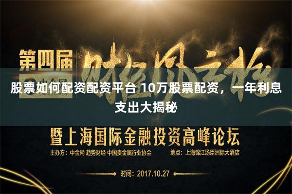 股票如何配资配资平台 10万股票配资,一年利息支出大揭秘