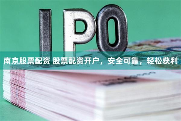 南京股票配资 股票配资开户，安全可靠，轻松获利