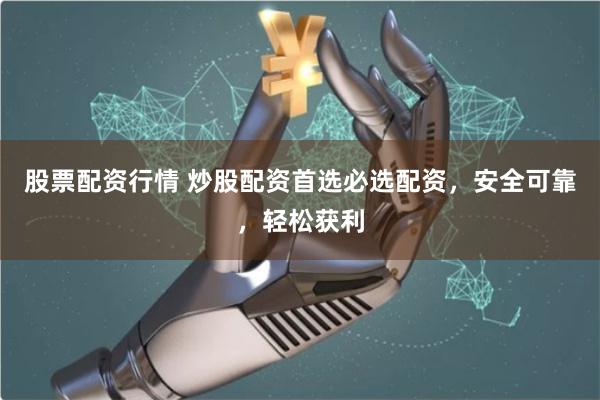 股票配资行情 炒股配资首选必选配资，安全可靠，轻松获利