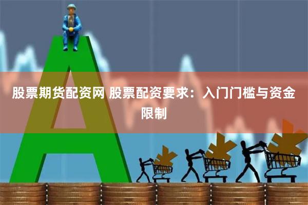 股票期货配资网 股票配资要求:入门门槛与资金限制
