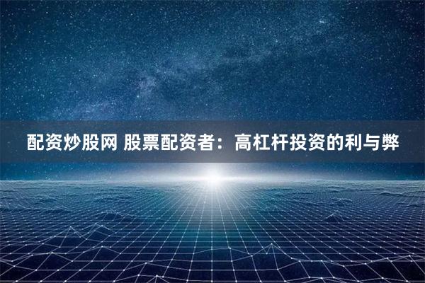 配资炒股网 股票配资者：高杠杆投资的利与弊