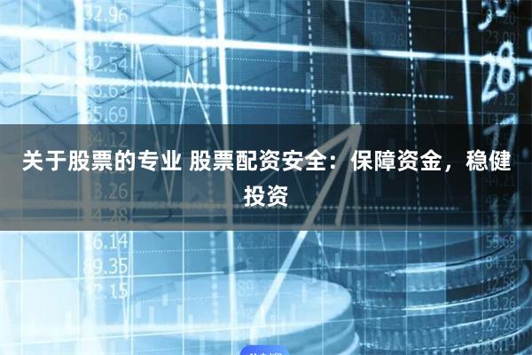 关于股票的专业 股票配资安全：保障资金，稳健投资