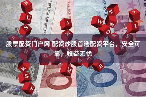 股票配资门户网 配资炒股首选配资平台，安全可靠，收益无忧