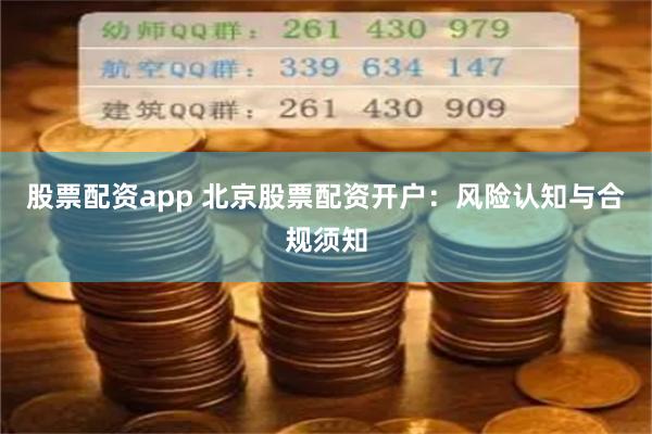 股票配资app 北京股票配资开户：风险认知与合规须知